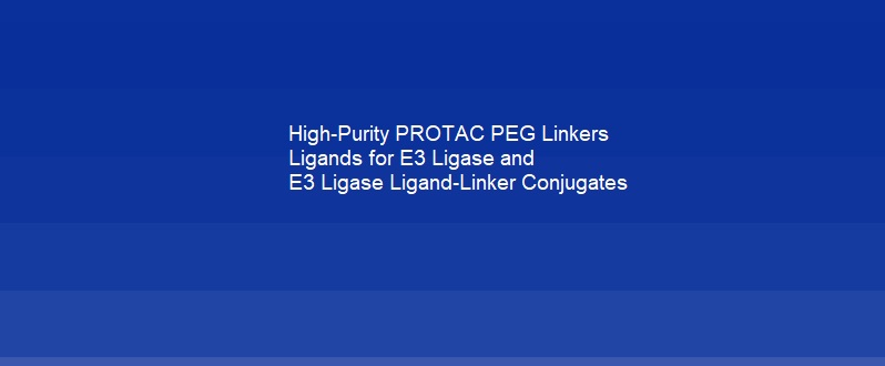 High-Purity PROTAC PEG Linkers Ligands for E3 Ligase and E3 Ligase Ligand-Linker Conjugates